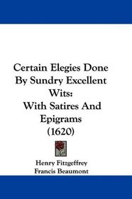 Certain Elegies Done By Sundry Excellent Wits: With Satires And Epigrams (1620)