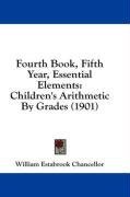 Fourth Book, Fifth Year, Essential Elements: Children's Arithmetic By Grades (1901)