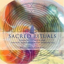 Sacred Rituals: Connecting with Spirit Through Labyrinths, Sand Paintings, and Other Traditional Arts