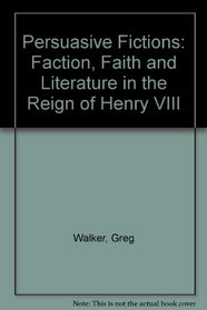 Persuasive Fictions: Faction, Faith, and Political Culture in the Reign of Henry VIII