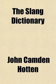 The Slang Dictionary; Or, the Vulgar Words, Street Phrases, and 