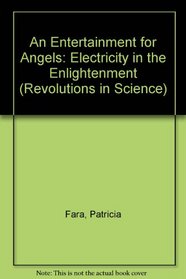 An Entertainment for Angels: Electricity in the Enlightenment (Revolutions in Science)