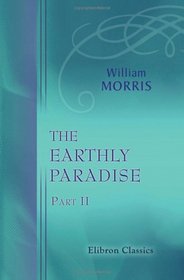 The Earthly Paradise: A Poem. Part 2