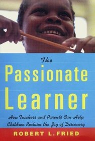 The Passionate Learner : How Teachers and Parents Can Help Children Reclaim the Joy of Discovery