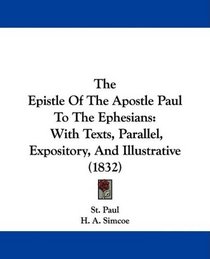 The Epistle Of The Apostle Paul To The Ephesians: With Texts, Parallel, Expository, And Illustrative (1832)