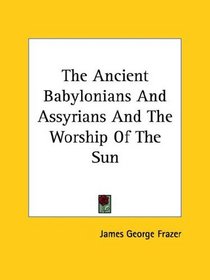 The Ancient Babylonians And Assyrians And The Worship Of The Sun