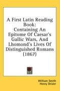A First Latin Reading Book: Containing An Epitome Of Caesar's Gallic Wars, And Lhomond's Lives Of Distinguished Romans (1867)