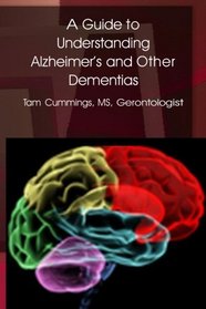 A Guide to Understanding Alzheimer's and Other Dementias: Physiology, Perceptions, Communication, Stages, Grief and Death (Volume 1)