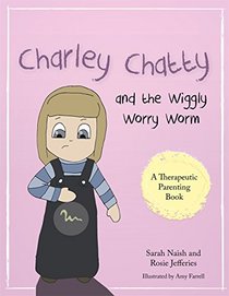 Charley Chatty and the Wiggly Worry Worm: A story about insecurity and attention-seeking (A Therapeutic Parenting Book)