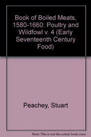 Book of Boiled Meats, 1580-1660: Poultry and Wildfowl v. 4 (Early Seventeenth Century Food)