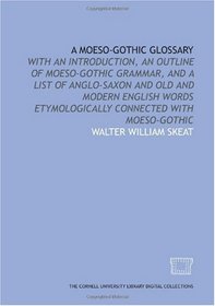 A Moeso-Gothic glossary: with an introduction, an outline of Moeso-Gothic grammar, and a list of Anglo-Saxon and old and modern English words etymologically connected with Moeso-Gothic