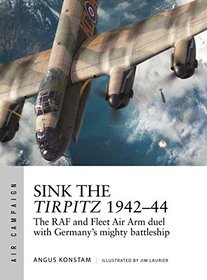 Sink the Tirpitz 1942?44: The RAF and Fleet Air Arm duel with Germany's mighty battleship (Air Campaign)