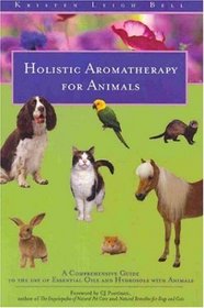 Holistic Aromatherapy for Animals: A Comprehensive Guide to the Use of Essential Oils and Hydrosols With Animals