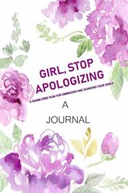 A JOURNAL Girl, Stop Apologizing: A Shame-Free Plan for Embracing and Achieving Your Goals: A Journal to Keep you on Track To Achieve your Goals