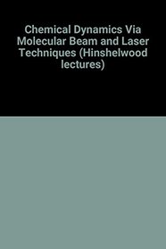 Chemical Dynamics via Molecular Beam and Laser Techniques: The Hinshelwood Lectures, Oxford, 1980