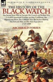 The History of the Black Watch: the Seven Years War in Europe, the French and Indian War, Colonial American Frontier and the Caribbean, the Napoleonic ... the Ashanti War and the Nile Expedition