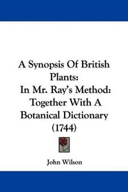 A Synopsis Of British Plants: In Mr. Ray's Method: Together With A Botanical Dictionary (1744)