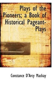 Plays of the Pioneers; a Book of Historical Pageant-Plays