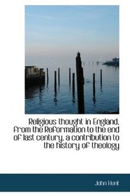 Religious thought in England, from the Reformation to the end of last century, a contribution to the