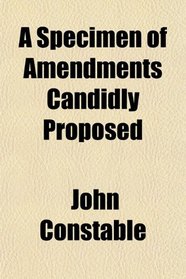 A Specimen of Amendments Candidly Proposed