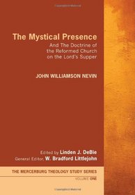 The Mystical Presence and the Doctrine of the Reformed Church on the Lord's Supper [Mercerburg Theology Study Series, vol. 1]