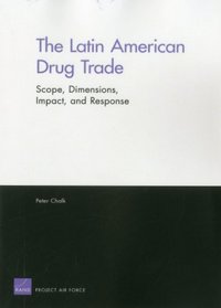 The Latin American Drug Trade: Scope, Dimensions, Impact, and Response (Project Air Force)