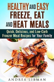 Healthy and Easy Freeze, Eat, and Heat Meals: Quick, Delicious, and Low-Carb Freezer Meal Recipes for Your Family (Microwave Meals)