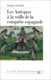 Les Azteques a la veille de la conquete espagnole (La vie quotidienne) (French Edition)