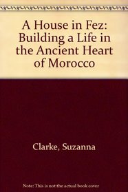 A House in Fez: Building a Life in the Ancient Heart of Morocco