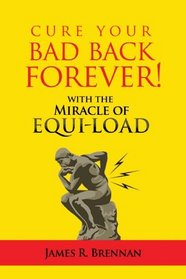 Cure Your Bad Back Forever: With the Miracle of Equi-Load