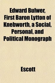 Edward Bulwer, First Baron Lytton of Knebworth, a Social, Personal, and Political Monograph