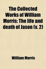 The Collected Works of William Morris: The life and death of Jason (v. 2)