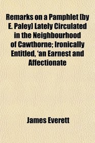Remarks on a Pamphlet [by E. Paley] Lately Circulated in the Neighbourhood of Cawthorne; Ironically Entitled, 'an Earnest and Affectionate