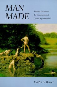 Man Made: Thomas Eakins and the Construction of Gilded-Age Manhood (Men and Masculinity)