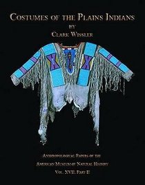 Costumes of the Plains Indians: Anthropological Papers of the American Museum of Natural History Vol. XVII, Part II