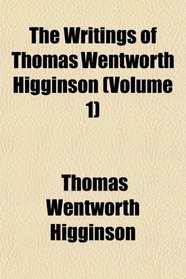 The Writings of Thomas Wentworth Higginson (Volume 1)