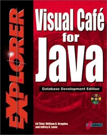 Visual Cafe' for Java Explorer: Database Development Edition: Maximize Your Object-Oriented Programming Skills to Create Database Applets and Applications Using Java