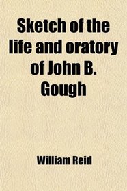 Sketch of the life and oratory of John B. Gough