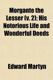 Morgante the Lesser (v. 2); His Notorious Life and Wonderful Deeds