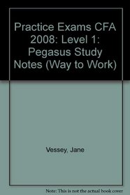 Practice Exams CFA 2008: Level 1: Pegasus Study Notes (Way to Work)