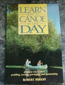 Learn How to Canoe in One Day: Quickest Way to Start Paddling, Turning, Portaging, and Maintaining