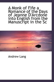 A Monk of Fife a Romance of the Days of Jeanne D'Arcdone into English from the Manuscript in the Sc