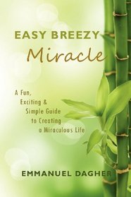 Easy Breezy Miracle: A Fun, Exciting & Simple Guide to Creating a Miraculous Life