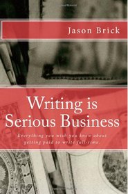 Writing is Serious Business: Everything You Wish You Knew About Getting Paid to Write Full-Time