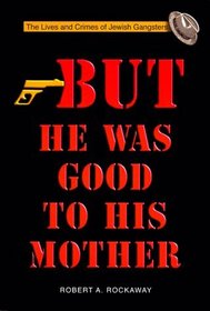 But He Was Good to His Mother : The Lives and Crimes of Jewish Gangsters