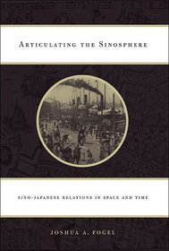 Articulating the Sinosphere: Sino-Japanese Relations in Space and Time (The Edwin O. Reischauer Lectures)