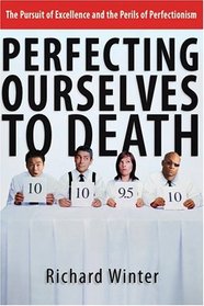 Perfecting Ourselves To Death: The Pursuit Of Excellence And The Perils Of Perfectionism