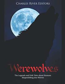 Werewolves: The Legends and Folk Tales about Humans Shapeshifting into Wolves