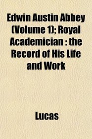 Edwin Austin Abbey (Volume 1); Royal Academician: the Record of His Life and Work
