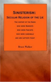 Sinisterism - Secular Religion of the Lie: The History of the Nazis Who Were Marxists Who Were Fascists Who Were Cannibals And Are Leftists Today